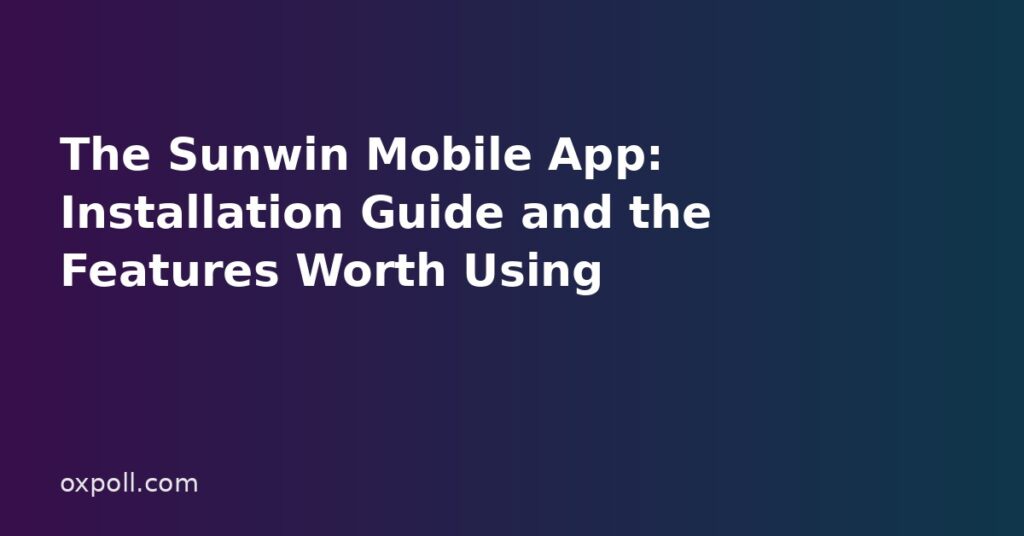 The Sunwin Mobile App: Installation Guide and the Features Worth Using